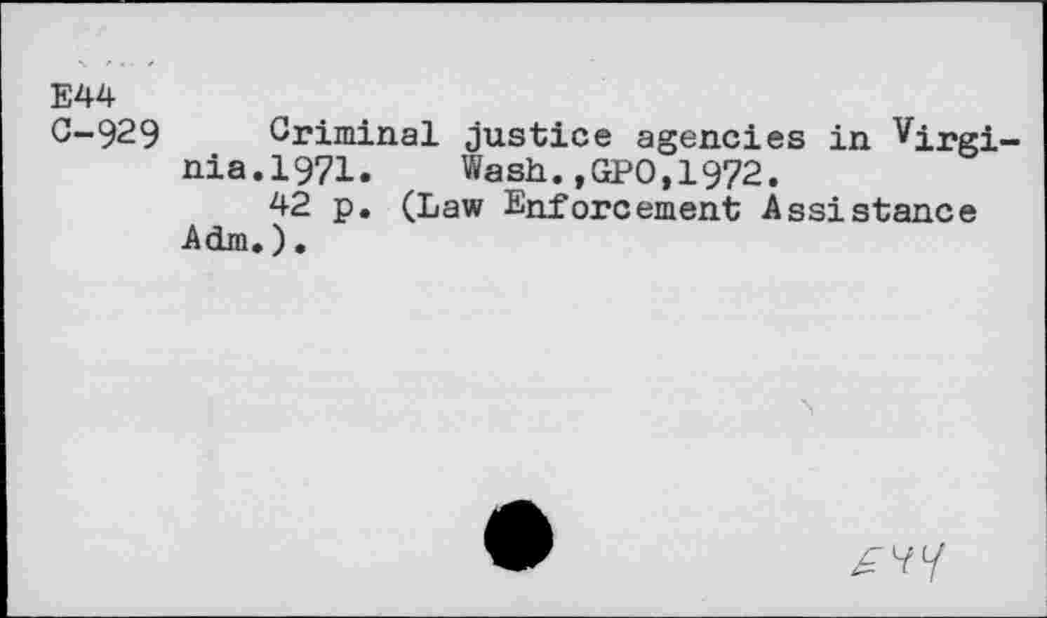 ﻿E44
C-929 Criminal justice agencies in Virginia. 1971. Wash.,GPO,1972.
42 p. (Law Enforcement Assistance Adm.).